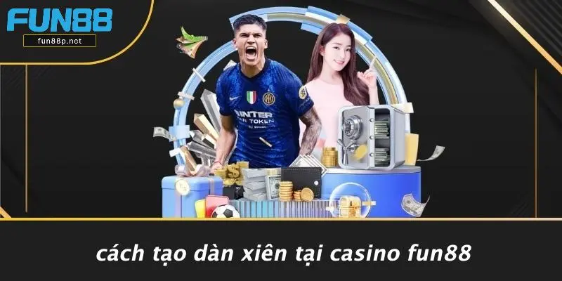 Cách Tạo Dàn Xiên Tại Casino Fun88