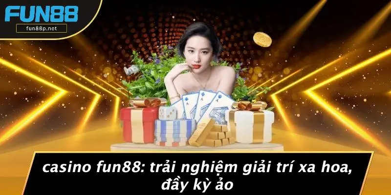 CASINO FUN88: TRẢI NGHIỆM GIẢI TRÍ XA HOA, ĐẦY KỲ ẢO