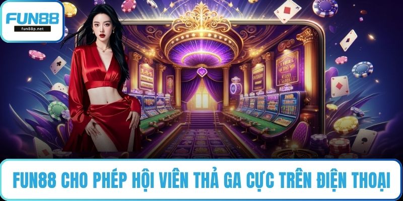FUN88 cho phép hội viên thả ga cực trên điện thoại