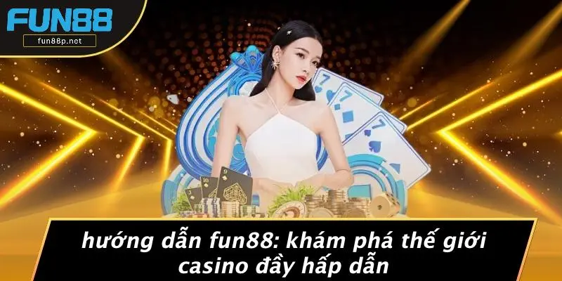 HƯỚNG DẪN FUN88: KHÁM PHÁ THẾ GIỚI CASINO ĐẦY HẤP DẪN