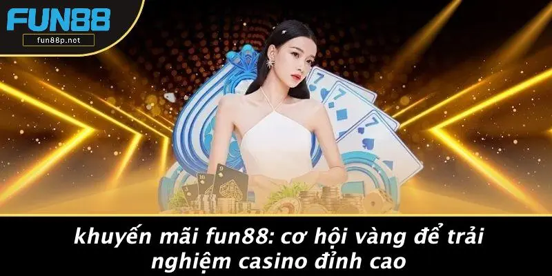 KHUYẾN MÃI FUN88: CƠ HỘI VÀNG ĐỂ TRẢI NGHIỆM CASINO ĐỈNH CAO