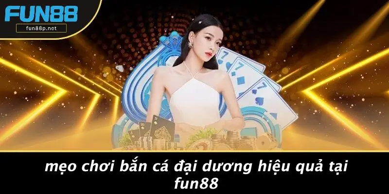 Mẹo Chơi Bắn Cá Đại Dương Hiệu Quả Tại Fun88