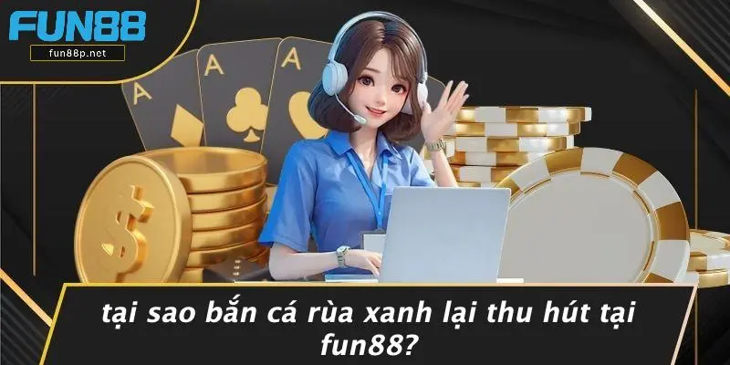Tại Sao Bắn Cá Rùa Xanh Lại Thu Hút Tại Fun88?