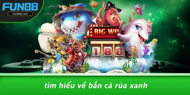 Tìm Hiểu Về Bắn Cá Rùa Xanh